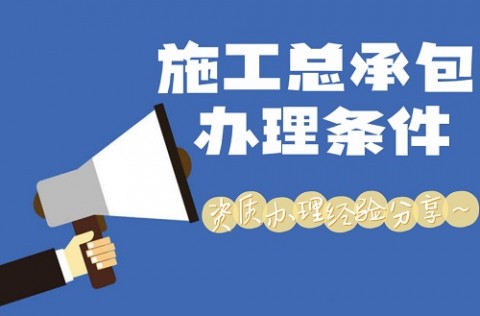 快来看资质办理经验分享！施工总承包办理条件来了