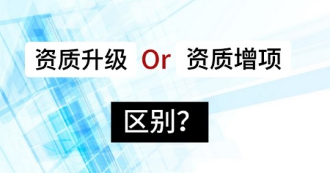 建筑资质升级和资质增项的区别